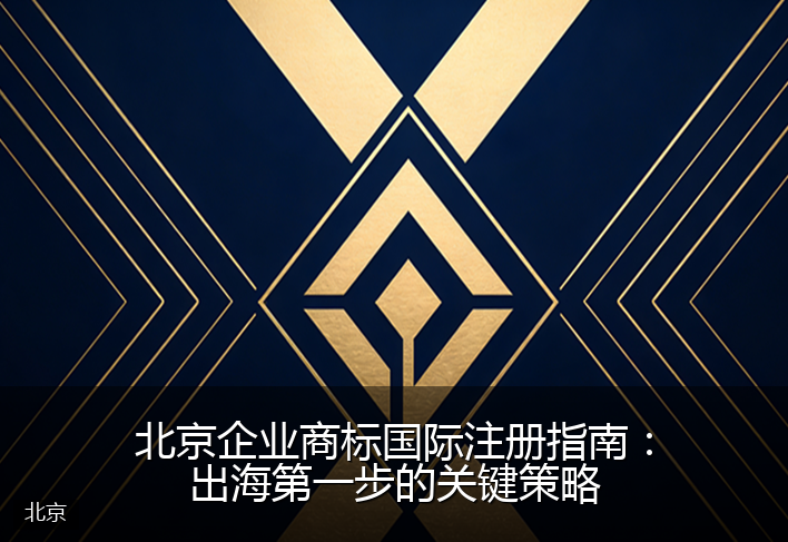北京企业商标国际注册指南：出海第一步的关键策略