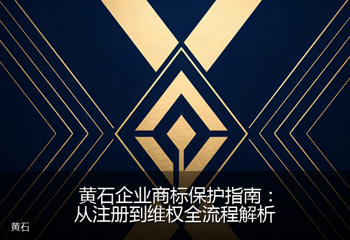 黄石企业商标保护指南：从注册到维权全流程解析