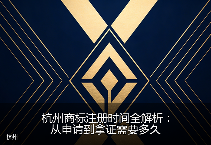 杭州商标注册时间全解析：从申请到拿证需要多久