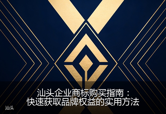 汕头企业商标购买指南：快速获取品牌权益的实用方法