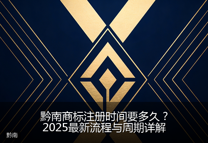 黔南商标注册时间要多久？2025最新流程与周期详解