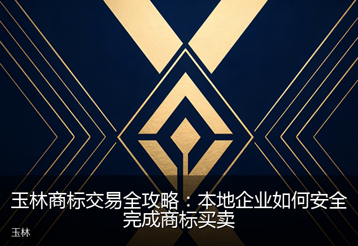 玉林商标交易全攻略：本地企业如何安全完成商标买卖