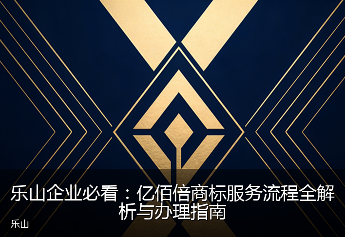 乐山企业必看：亿佰倍商标服务流程全解析与办理指南
