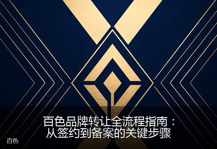 百色品牌转让全流程指南：从签约到备案的关键步骤