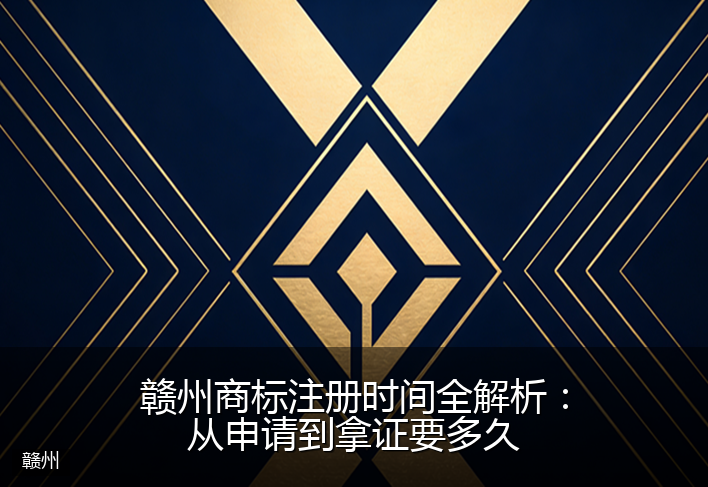 赣州商标注册时间全解析：从申请到拿证要多久