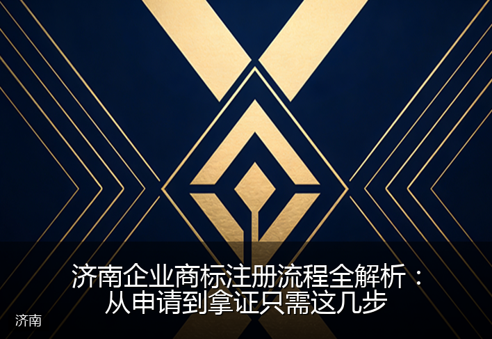 济南企业商标注册流程全解析：从申请到拿证只需这几步