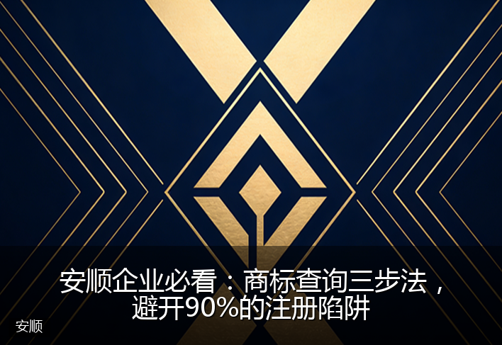 安顺企业必看：商标查询三步法，避开90%的注册陷阱