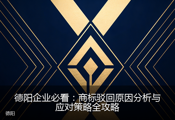德阳企业必看：商标驳回原因分析与应对策略全攻略