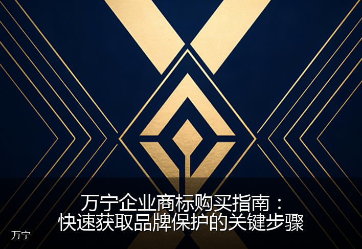 万宁企业商标购买指南：快速获取品牌保护的关键步骤