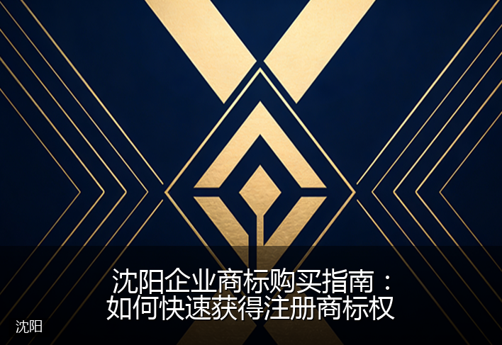 沈阳企业商标购买指南：如何快速获得注册商标权