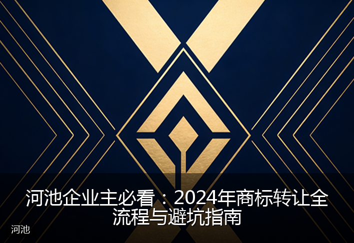 河池企业主必看：2024年商标转让全流程与避坑指南