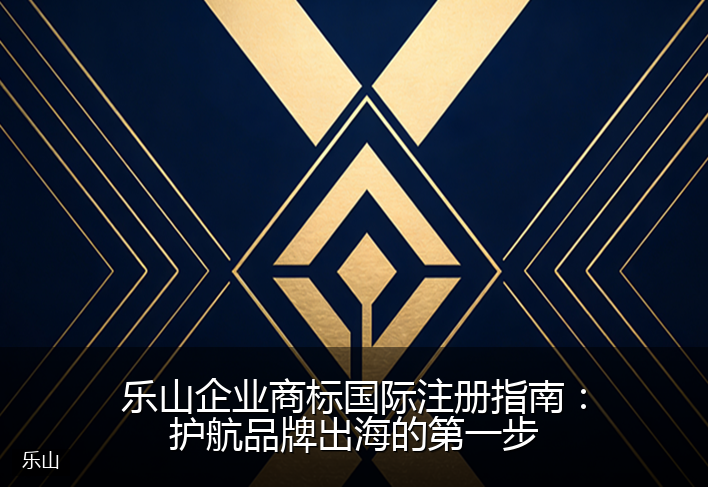 乐山企业商标国际注册指南：护航品牌出海的第一步