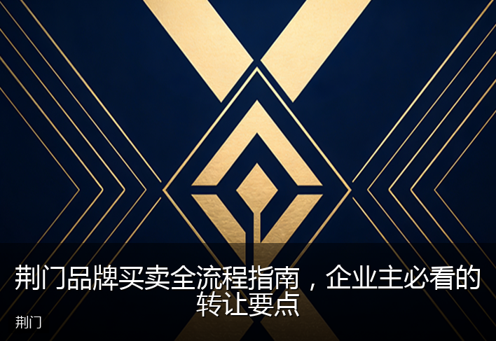 荆门品牌买卖全流程指南，企业主必看的转让要点
