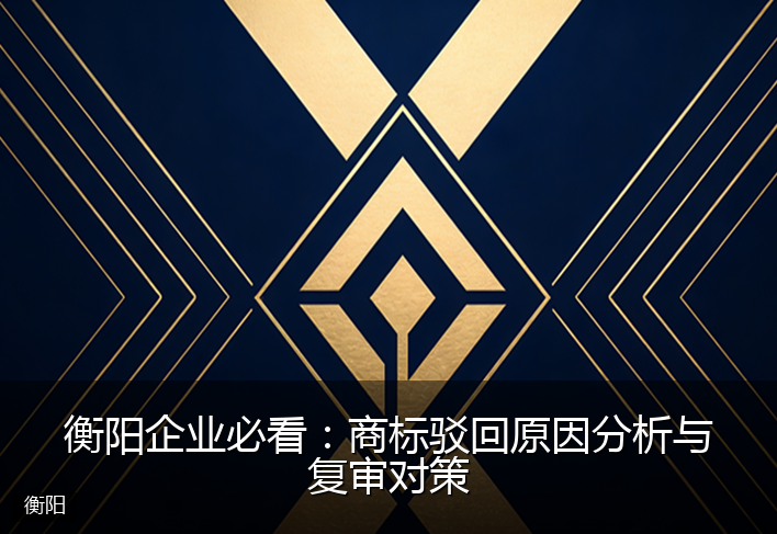 衡阳企业必看：商标驳回原因分析与复审对策