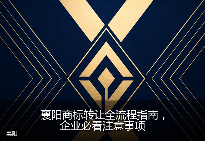 襄阳商标转让全流程指南，企业必看注意事项