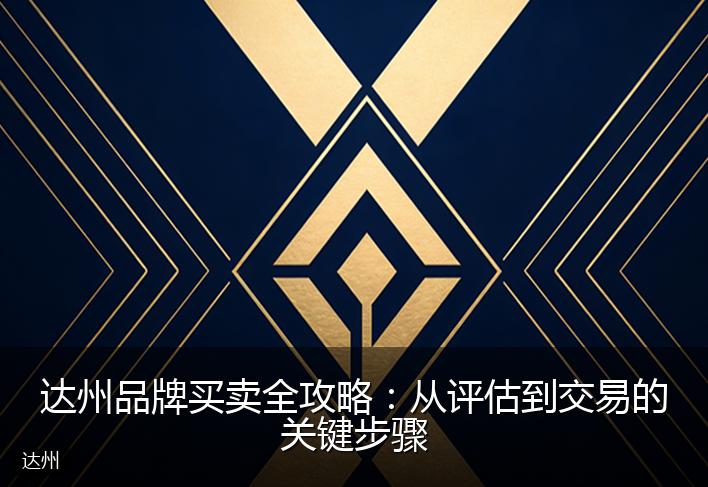 达州品牌买卖全攻略：从评估到交易的关键步骤