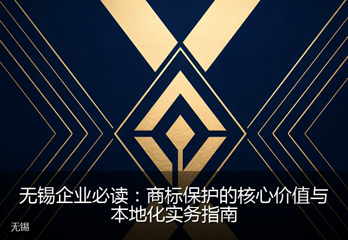 无锡企业必读：商标保护的核心价值与本地化实务指南