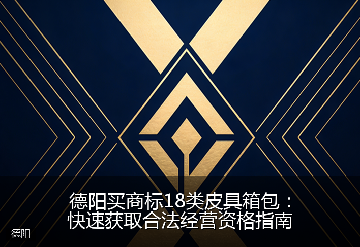 德阳买商标18类皮具箱包：快速获取合法经营资格指南
