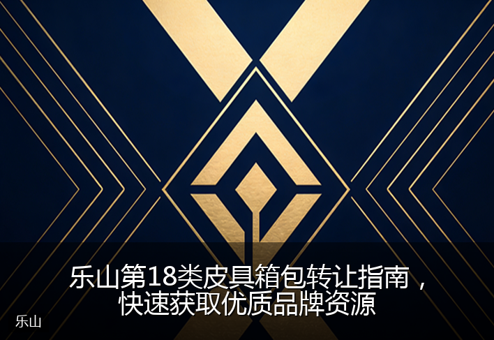 乐山第18类皮具箱包转让指南，快速获取优质品牌资源