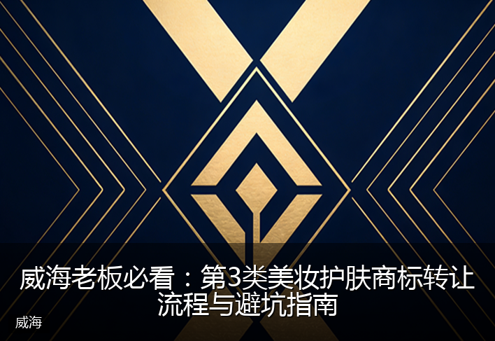 威海老板必看：第3类美妆护肤商标转让流程与避坑指南