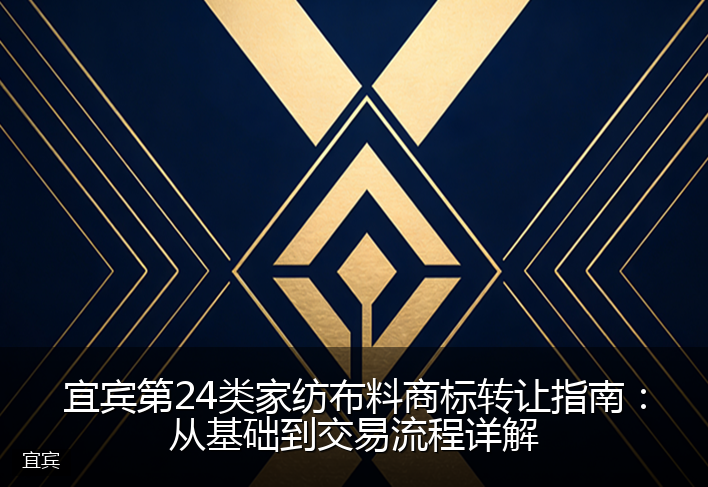 宜宾第24类家纺布料商标转让指南：从基础到交易流程详解