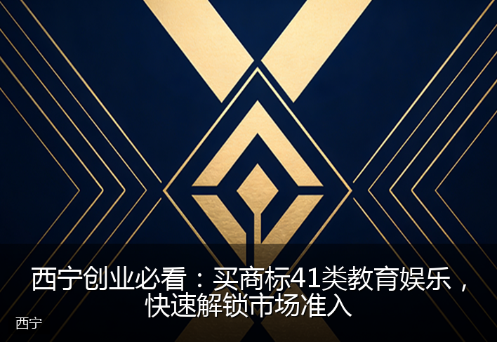 西宁创业必看：买商标41类教育娱乐，快速解锁市场准入