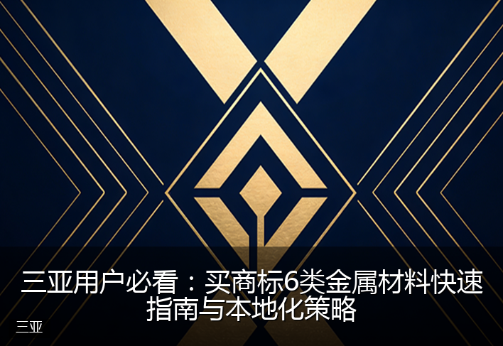 三亚用户必看：买商标6类金属材料快速指南与本地化策略