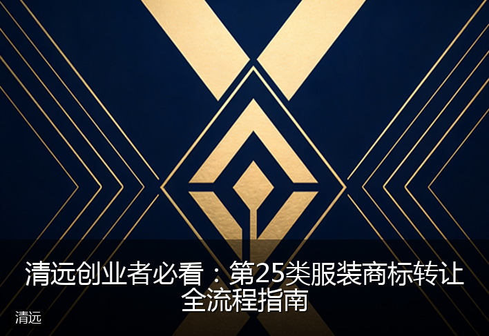 清远创业者必看：第25类服装商标转让全流程指南