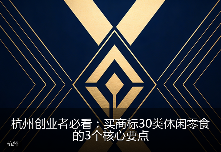 杭州创业者必看：买商标30类休闲零食的3个核心要点
