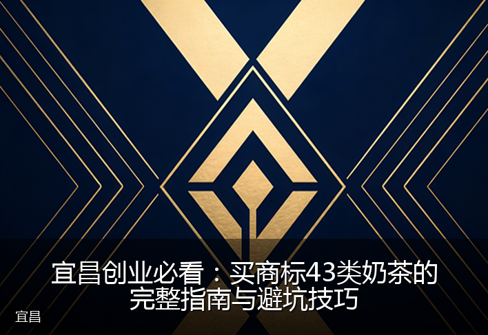 宜昌创业必看：买商标43类奶茶的完整指南与避坑技巧