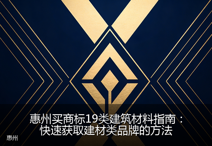 惠州买商标19类建筑材料指南：快速获取建材类品牌的方法