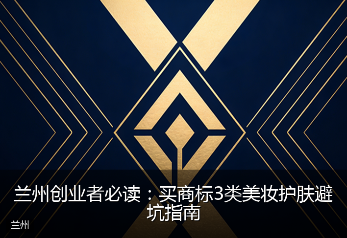 兰州创业者必读：买商标3类美妆护肤避坑指南