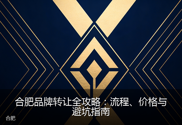 合肥品牌转让全攻略：流程、价格与避坑指南