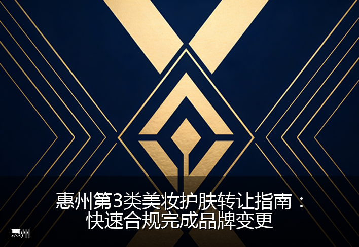 惠州第3类美妆护肤转让指南：快速合规完成品牌变更