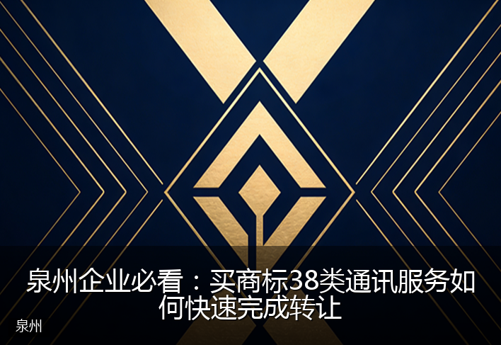泉州企业必看：买商标38类通讯服务如何快速完成转让